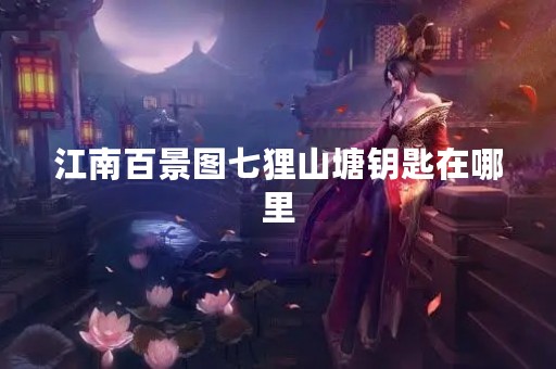 江南百景图七狸山塘钥匙在哪里