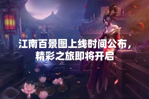 江南百景图上线时间公布，精彩之旅即将开启