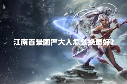江南百景图严大人怎么换最好？