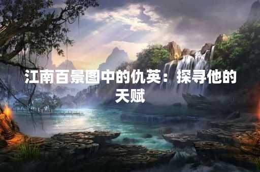 江南百景图中的仇英：探寻他的天赋