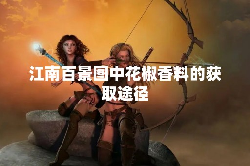 江南百景图中花椒香料的获取途径