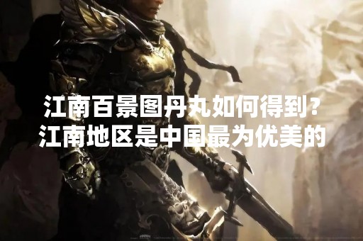 江南百景图丹丸如何得到？江南地区是中国最为优美的地方之一，拥有着丰富的文化底蕴和独特的自然风光。江南百景图是江南地区最著名的景点之一，其中丹丸更是备受游客喜爱的景点之一。那么，如何得到江南百景图丹丸的门票呢？下面将为您详细介绍。
