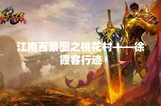 江南百景图之桃花村——徐霞客行迹