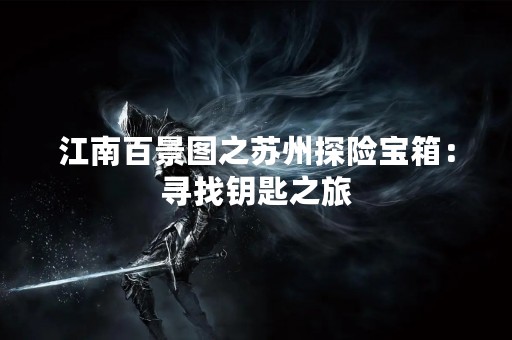 江南百景图之苏州探险宝箱：寻找钥匙之旅