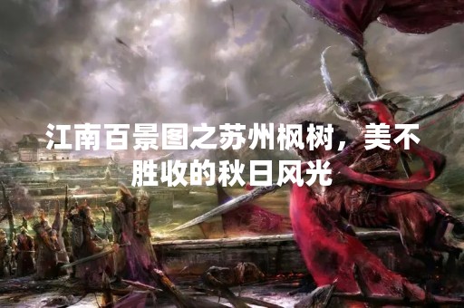 江南百景图之苏州枫树，美不胜收的秋日风光