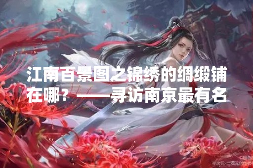 江南百景图之锦绣的绸缎铺在哪？——寻访南京最有名的丝绸店