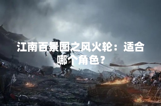 江南百景图之风火轮：适合哪个角色？