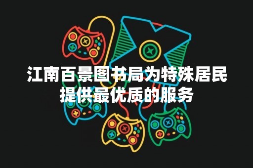 江南百景图书局为特殊居民提供最优质的服务