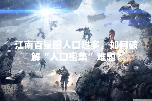 江南百景图人口过多，如何破解“人口密集”难题？