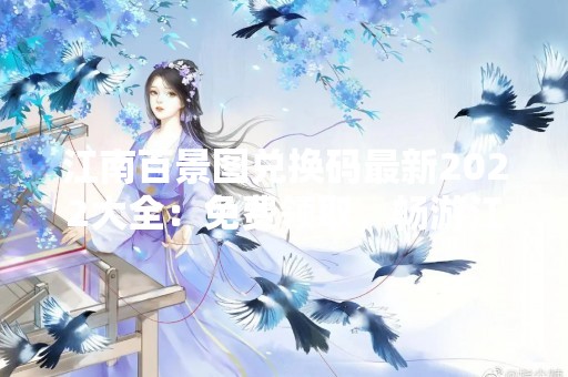 江南百景图兑换码最新2022大全：免费领取，畅游江南美景！