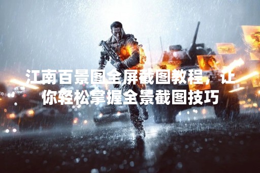 江南百景图全屏截图教程，让你轻松掌握全景截图技巧