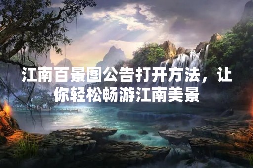江南百景图公告打开方法，让你轻松畅游江南美景