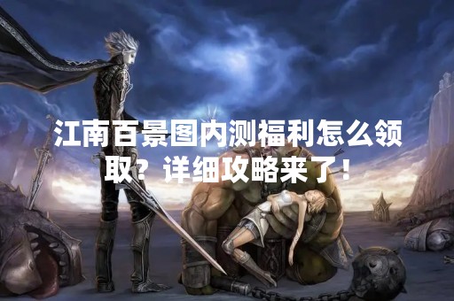 江南百景图内测福利怎么领取？详细攻略来了！