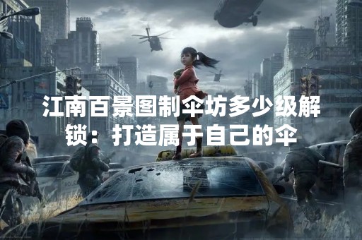 江南百景图制伞坊多少级解锁：打造属于自己的伞