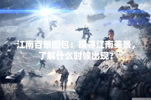 江南百景图包：探寻江南美景，了解什么时候出现？