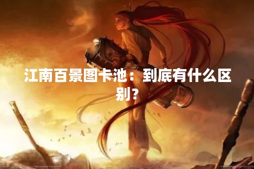 江南百景图卡池：到底有什么区别？