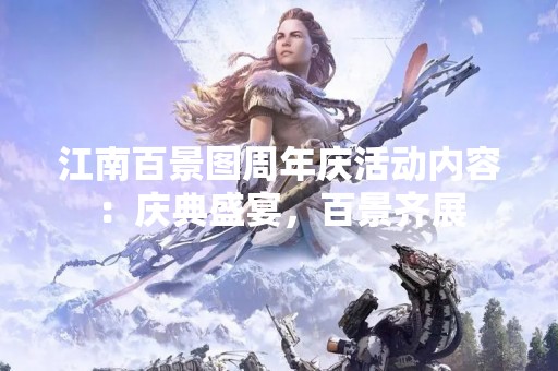江南百景图周年庆活动内容：庆典盛宴，百景齐展
