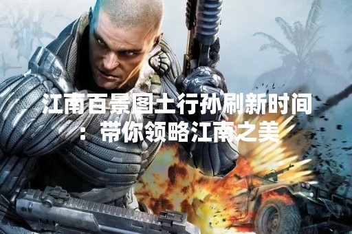 江南百景图土行孙刷新时间：带你领略江南之美
