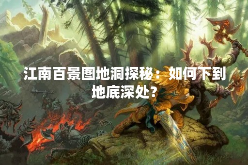 江南百景图地洞探秘：如何下到地底深处？