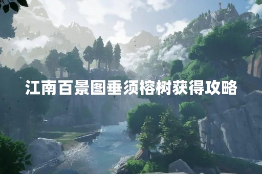 江南百景图垂须榕树获得攻略