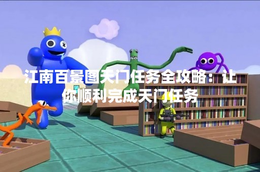 江南百景图天门任务全攻略：让你顺利完成天门任务
