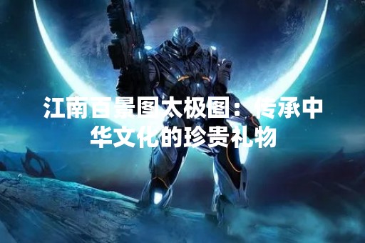 江南百景图太极图：传承中华文化的珍贵礼物