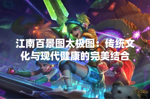 江南百景图太极图：传统文化与现代健康的完美结合