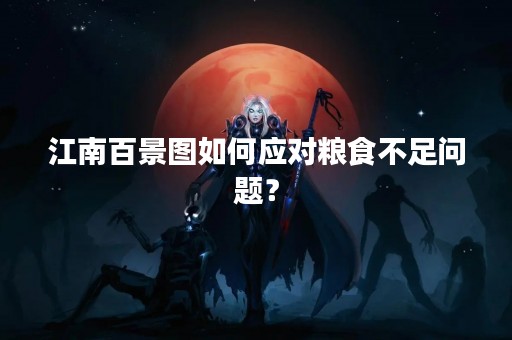 江南百景图如何应对粮食不足问题？