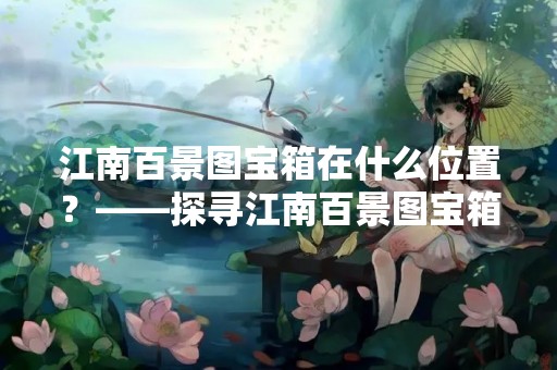 江南百景图宝箱在什么位置？——探寻江南百景图宝箱所在之处