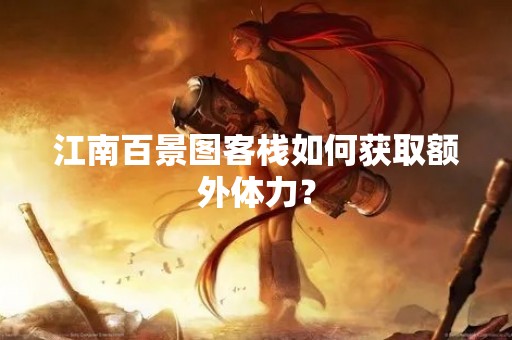 江南百景图客栈如何获取额外体力？