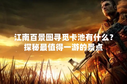 江南百景图寻觅卡池有什么？探秘最值得一游的景点