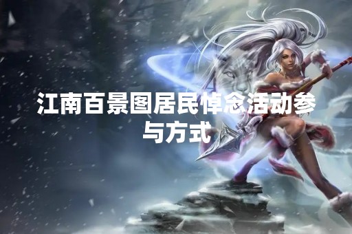 江南百景图居民悼念活动参与方式