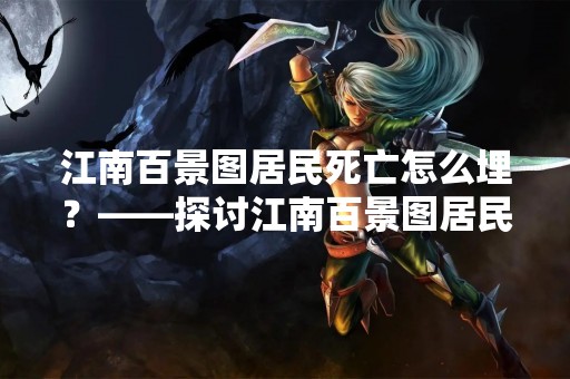 江南百景图居民死亡怎么埋？——探讨江南百景图居民死亡后的处理方式