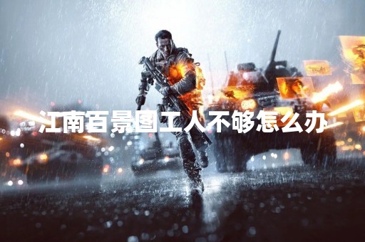 江南百景图工人不够怎么办