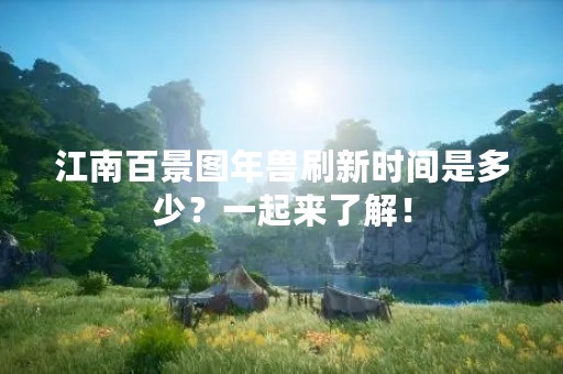 江南百景图年兽刷新时间是多少？一起来了解！