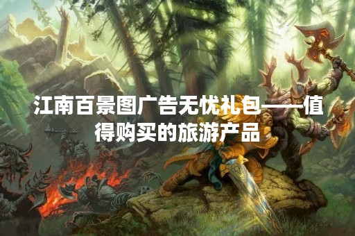 江南百景图广告无忧礼包——值得购买的旅游产品