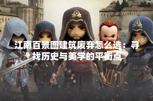江南百景图建筑废弃怎么选：寻找历史与美学的平衡点