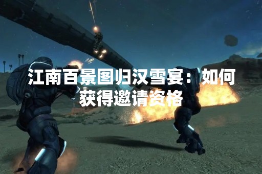 江南百景图归汉雪宴：如何获得邀请资格