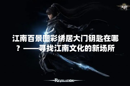江南百景图彩绣居大门钥匙在哪？——寻找江南文化的新场所