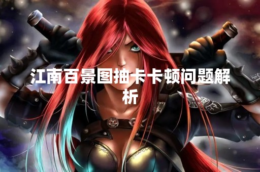 江南百景图抽卡卡顿问题解析