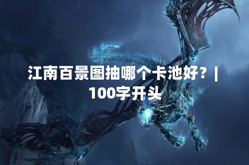 江南百景图抽哪个卡池好？| 100字开头