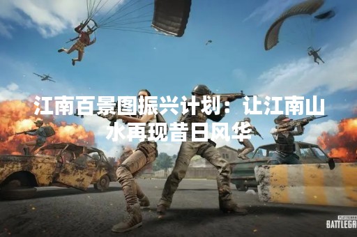 江南百景图振兴计划：让江南山水再现昔日风华