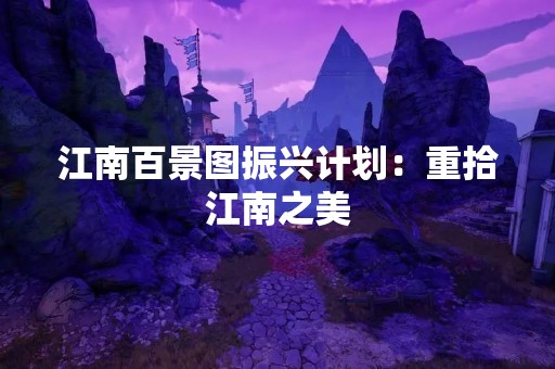 江南百景图振兴计划：重拾江南之美