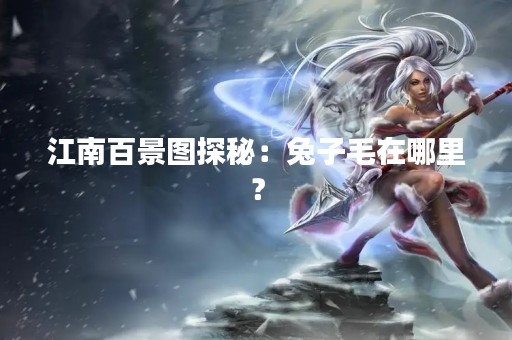 江南百景图探秘：兔子毛在哪里？