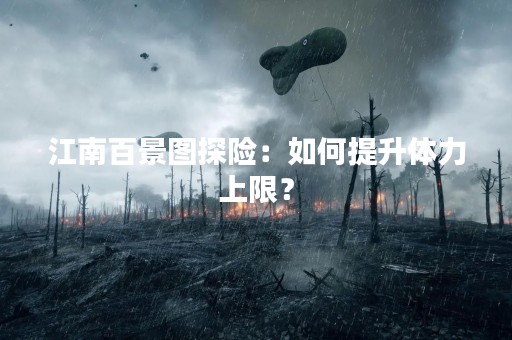 江南百景图探险：如何提升体力上限？