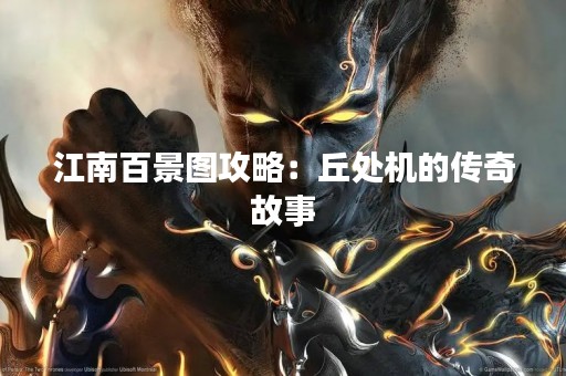 江南百景图攻略：丘处机的传奇故事