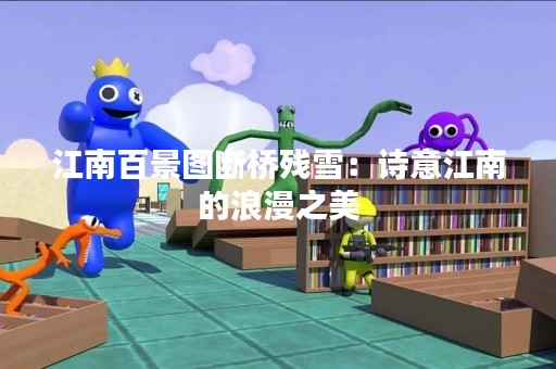 江南百景图断桥残雪：诗意江南的浪漫之美