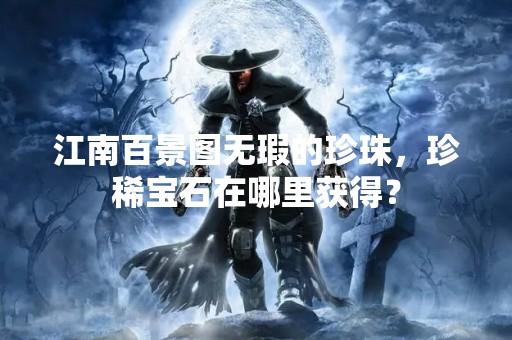江南百景图无瑕的珍珠，珍稀宝石在哪里获得？