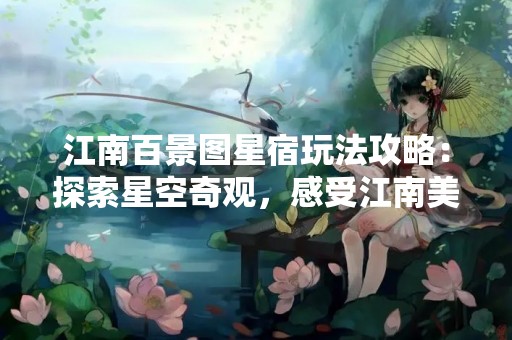 江南百景图星宿玩法攻略：探索星空奇观，感受江南美景