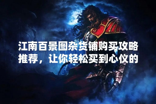 江南百景图杂货铺购买攻略推荐，让你轻松买到心仪的宝贝